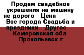 Продам свадебное украшения на машину не дорого › Цена ­ 3 000 - Все города Свадьба и праздники » Другое   . Кемеровская обл.,Прокопьевск г.